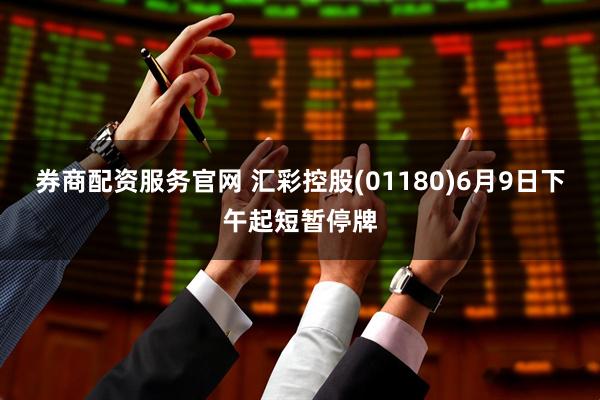 券商配资服务官网 汇彩控股(01180)6月9日下午起短暂停牌