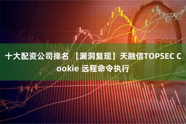 十大配资公司排名 【漏洞复现】天融信TOPSEC Cookie 远程命令执行