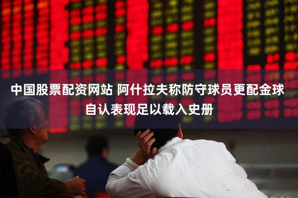 中国股票配资网站 阿什拉夫称防守球员更配金球 自认表现足以载入史册