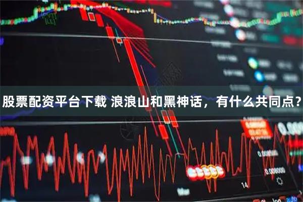 股票配资平台下载 浪浪山和黑神话，有什么共同点？