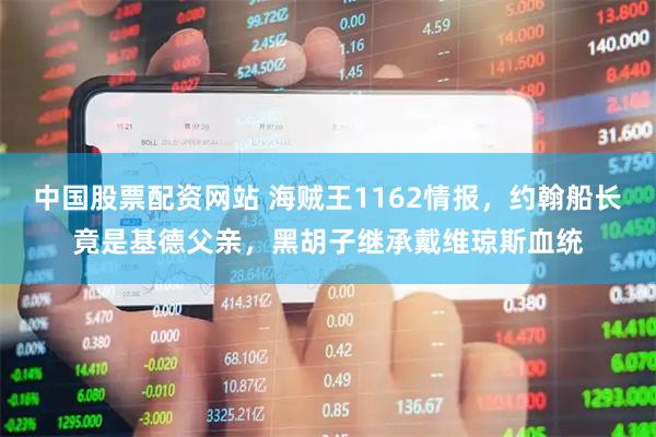 中国股票配资网站 海贼王1162情报,约翰船长竟是基德父亲,黑胡子继承戴维琼斯血统