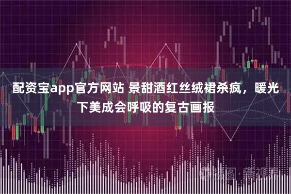 配资宝app官方网站 景甜酒红丝绒裙杀疯，暖光下美成会呼吸的复古画报