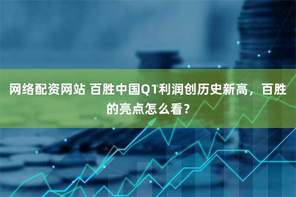 网络配资网站 百胜中国Q1利润创历史新高，百胜的亮点怎么看？