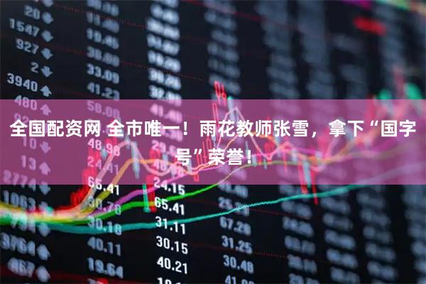 全国配资网 全市唯一！雨花教师张雪，拿下“国字号”荣誉！