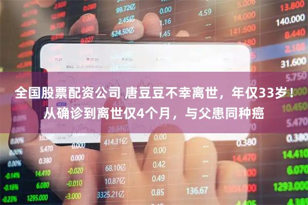 全国股票配资公司 唐豆豆不幸离世，年仅33岁！从确诊到离世仅4个月，与父患同种癌