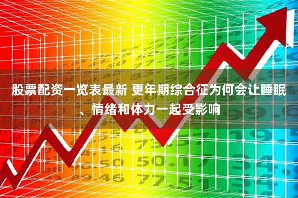 股票配资一览表最新 更年期综合征为何会让睡眠、情绪和体力一起受影响